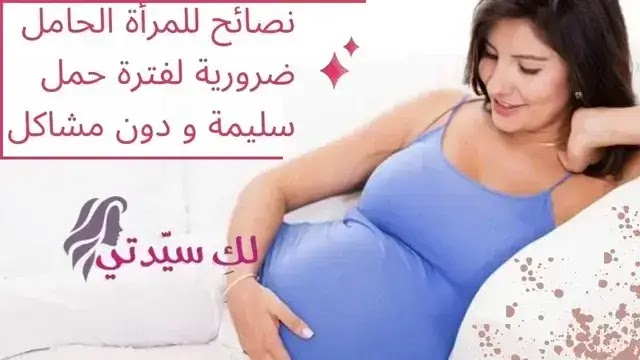 نصائح للمرأة الحامل ضرورية لفترة حمل سليمة و دون مشاكل